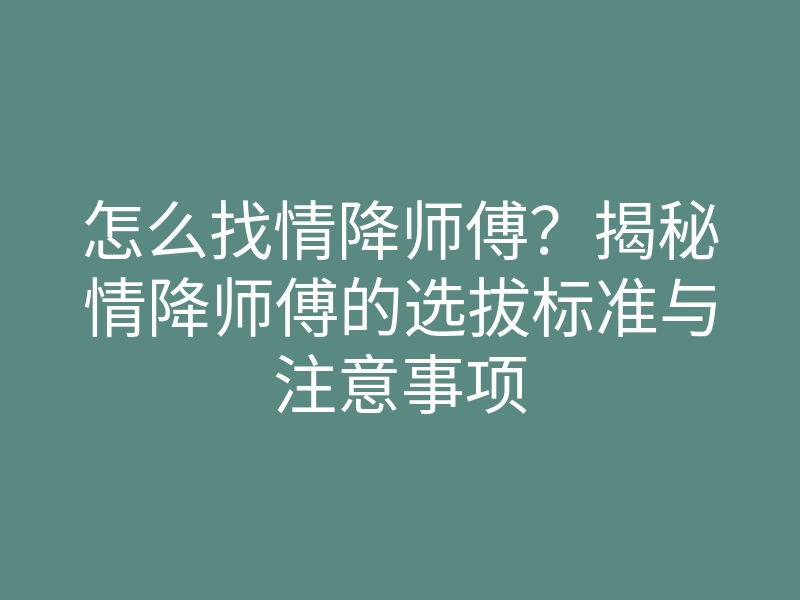 怎么找情降师傅?揭秘情降师傅的选拔标准与注意事项