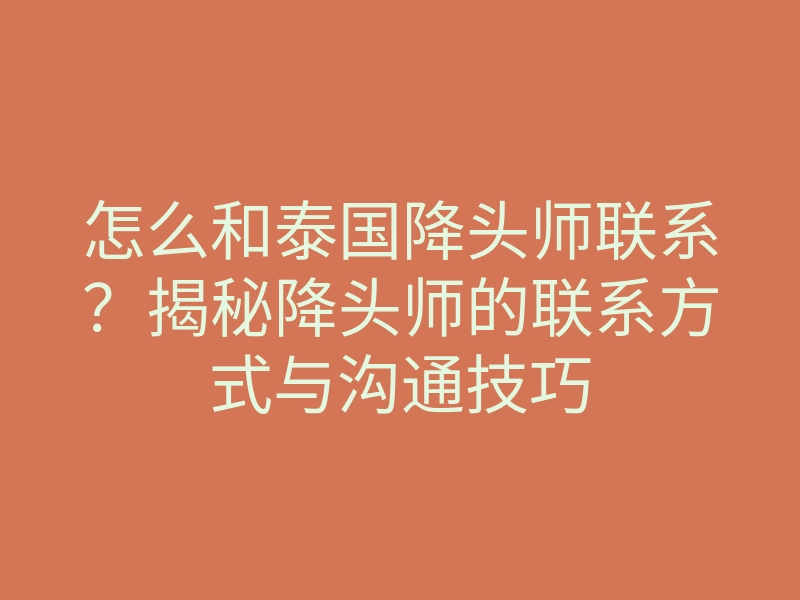 怎么和泰国降头师联系?揭秘降头师的联系方式与沟通技巧