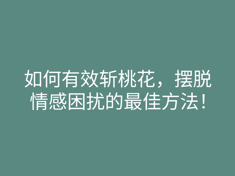 如何有效斩桃花,摆脱情感困扰的最佳方法!