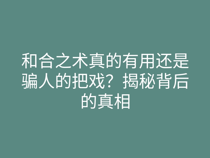 和合之术真的有用还是骗人的把戏?揭秘背后的真相