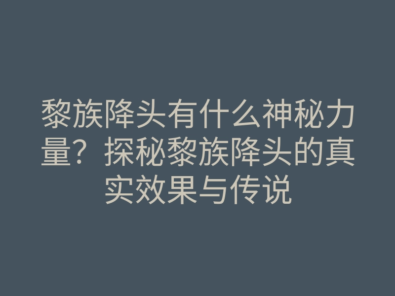 黎族降头有什么神秘力量?探秘黎族降头的真实效果与传说