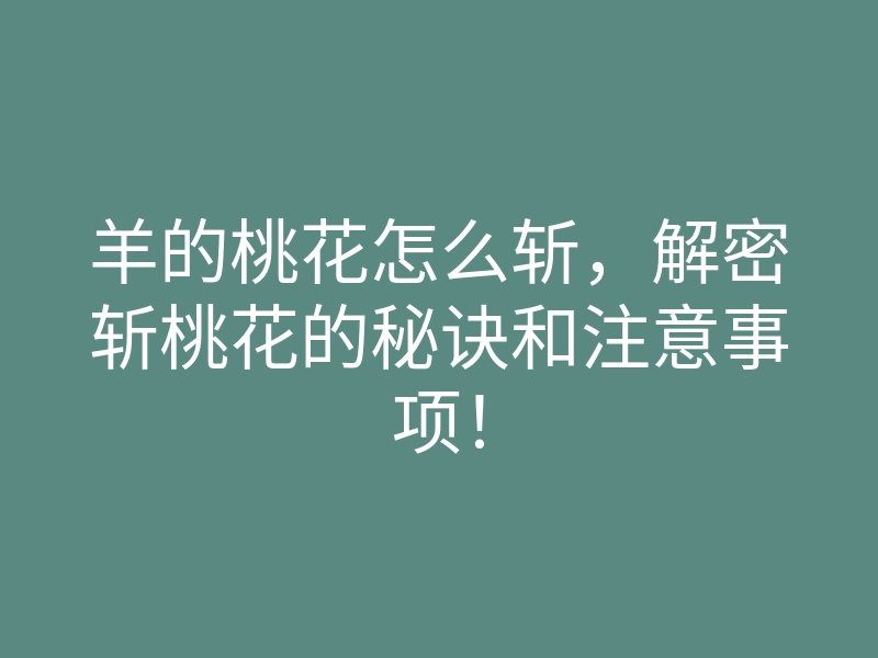羊的桃花怎么斩,解密斩桃花的秘诀和注意事项!