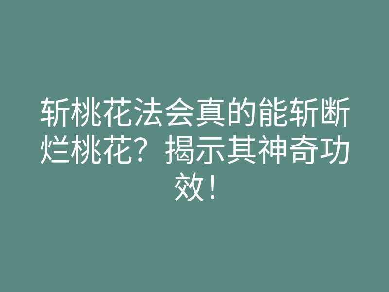 斩桃花法会真的能斩断烂桃花?揭示其神奇功效!