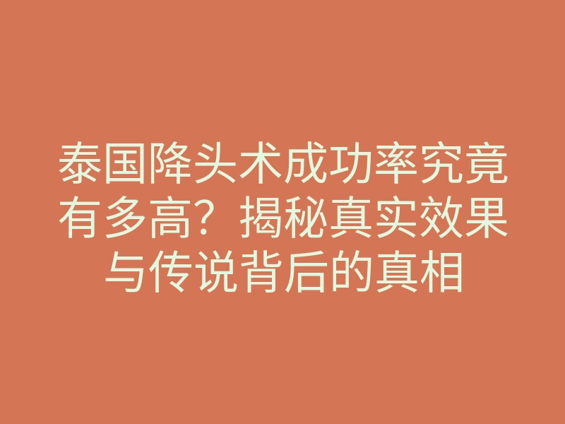 泰国降头术成功率究竟有多高?揭秘真实效果与传说背后的真相