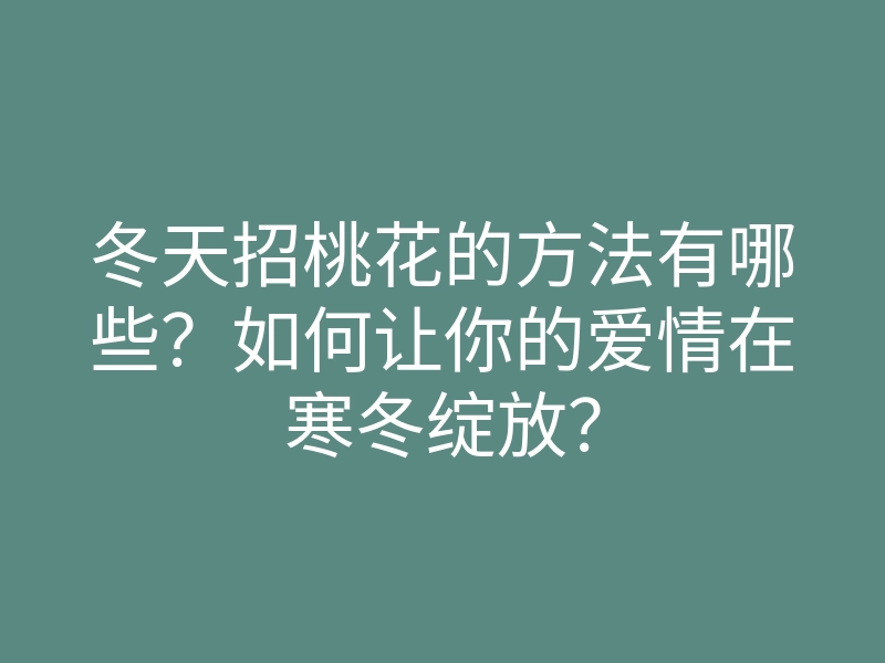 冬天招桃花的方法有哪些？如何让你的爱情在寒冬绽放？