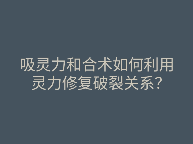 吸灵力和合术如何利用灵力修复破裂关系?
