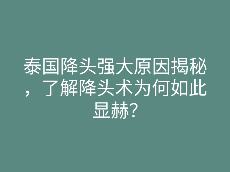泰国降头强大原因揭秘,了解降头术为何如此显赫?