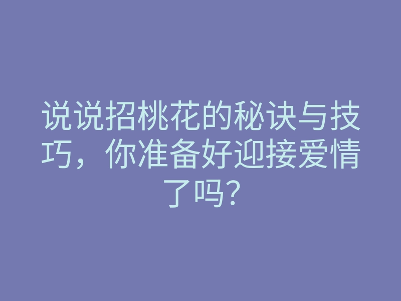 说说招桃花的秘诀与技巧,你准备好迎接爱情了吗?
