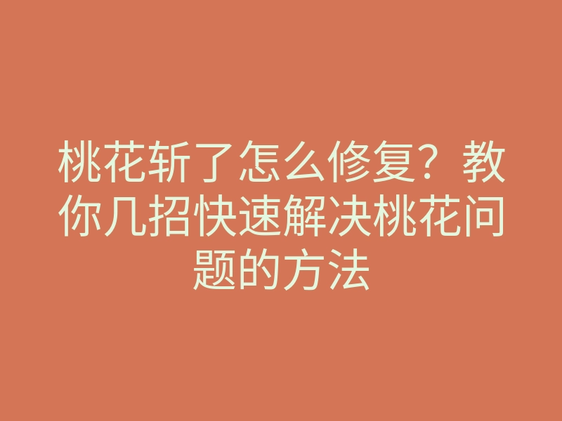 桃花斩了怎么修复？教你几招快速解决桃花问题的方法