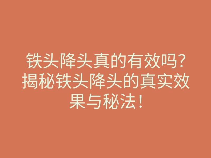 铁头降头真的有效吗?揭秘铁头降头的真实效果与秘法!