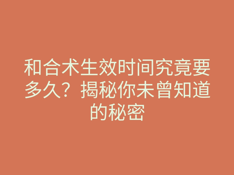 和合术生效时间究竟要多久?揭秘你未曾知道的秘密