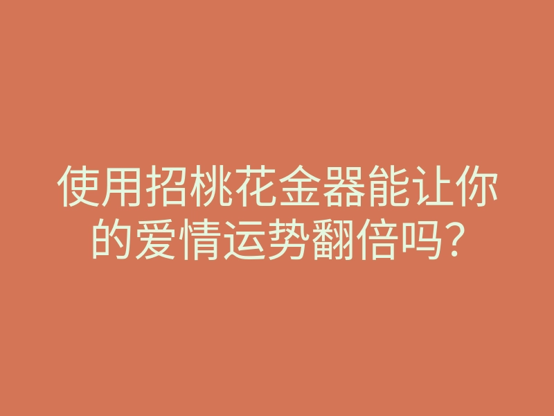 使用招桃花金器能让你的爱情运势翻倍吗?