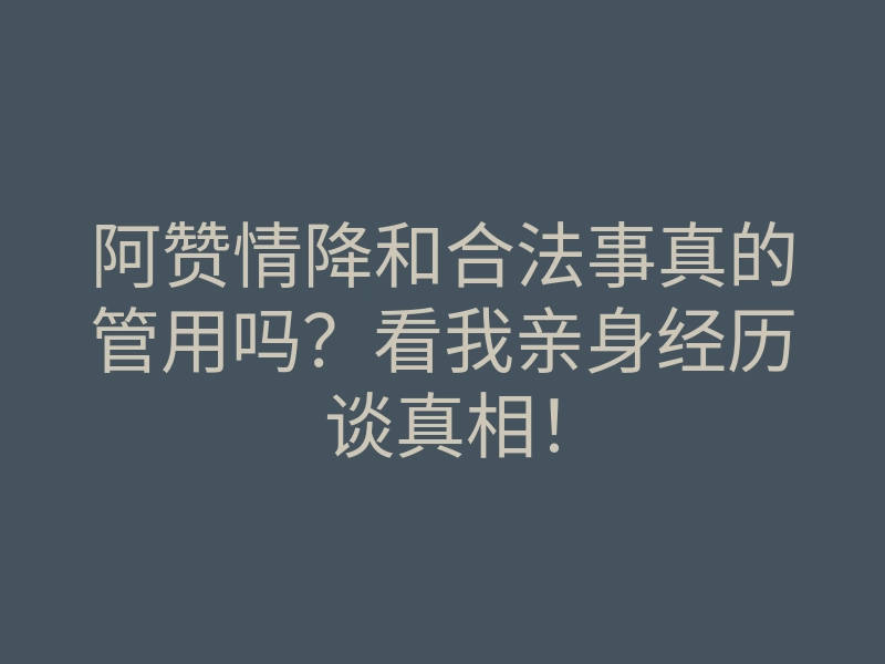 阿赞情降和合法事真的管用吗?看我亲身经历谈真相!