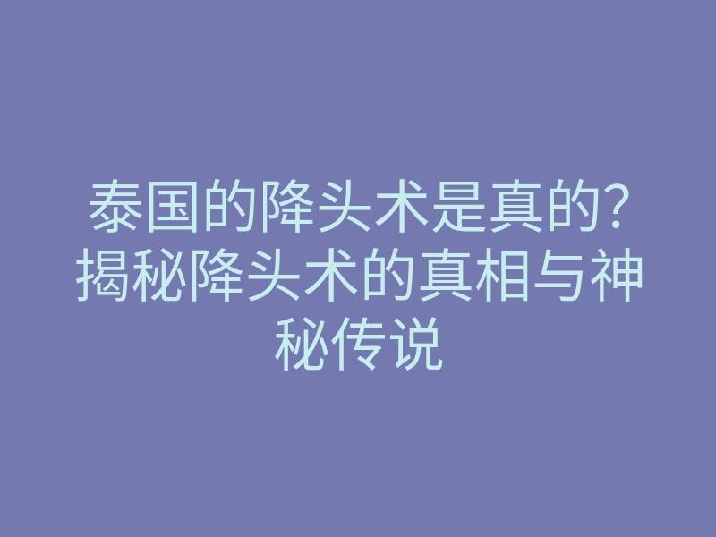 泰国的降头术是真的?揭秘降头术的真相与神秘传说