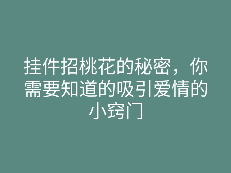 挂件招桃花的秘密,你需要知道的吸引爱情的小窍门