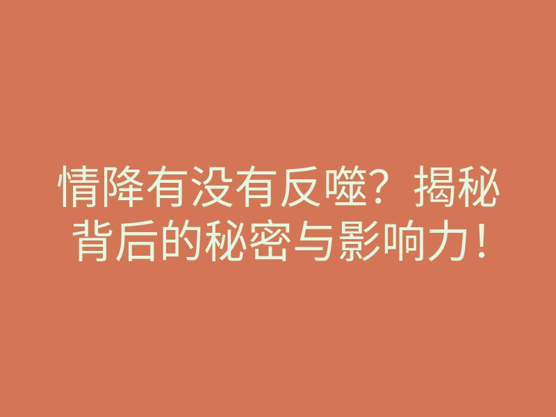情降有没有反噬?揭秘背后的秘密与影响力!