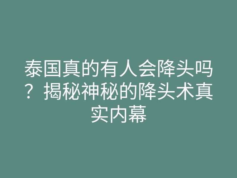 泰国真的有人会降头吗?揭秘神秘的降头术真实内幕