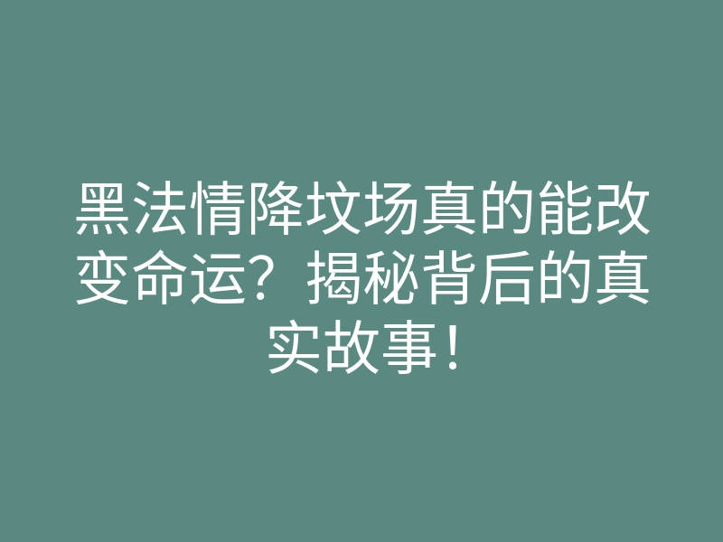 黑法情降坟场真的能改变命运?揭秘背后的真实故事!
