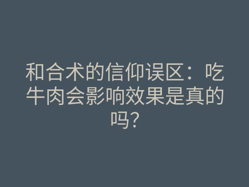 和合术的信仰误区:吃牛肉会影响效果是真的吗?