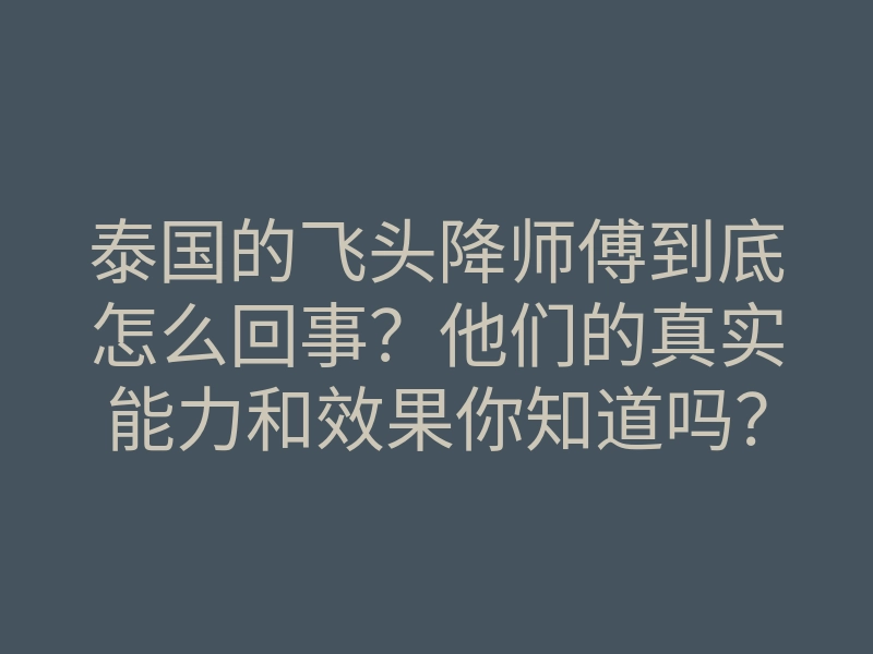 泰国的飞头降师傅到底怎么回事?他们的真实能力和效果你知道吗?