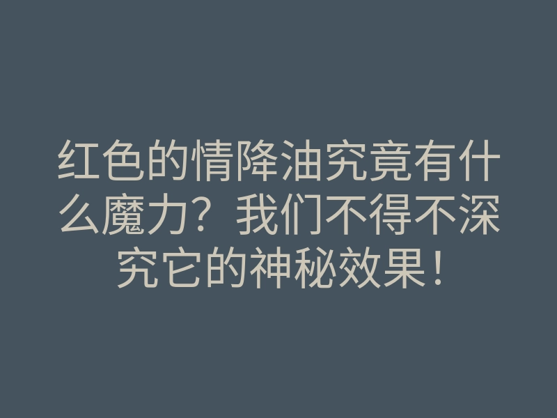 红色的情降油究竟有什么魔力?我们不得不深究它的神秘效果!