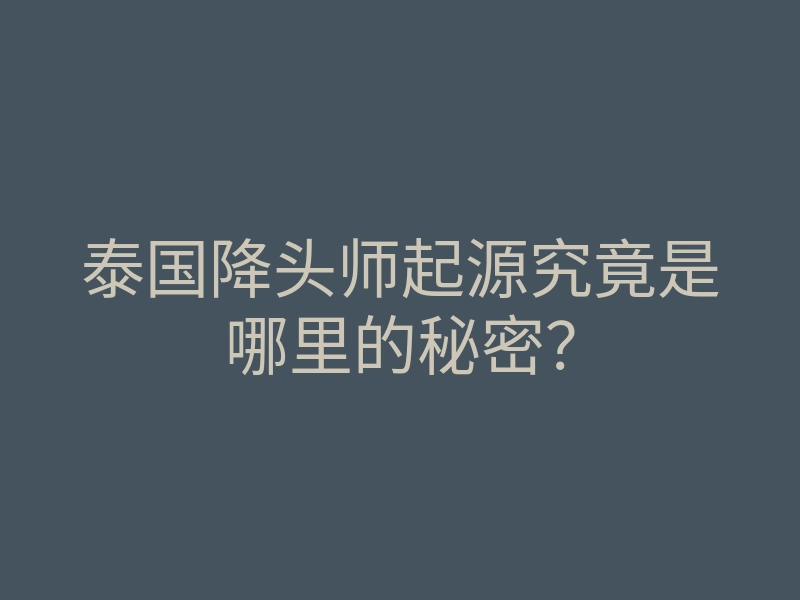 泰国降头师起源究竟是哪里的秘密？