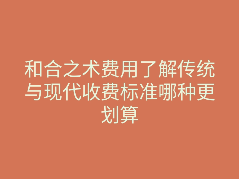 和合之术费用了解传统与现代收费标准哪种更划算