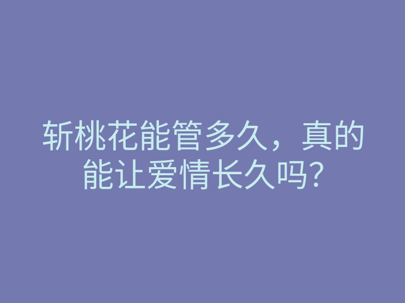 斩桃花能管多久,真的能让爱情长久吗?