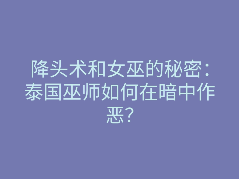 降头术和女巫的秘密:泰国巫师如何在暗中作恶?