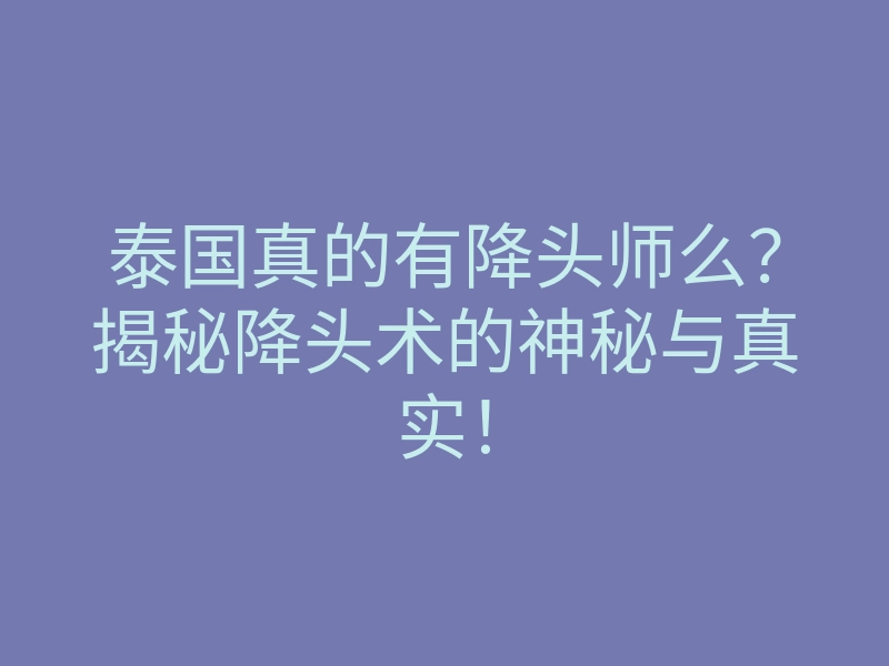 泰国真的有降头师么?揭秘降头术的神秘与真实!