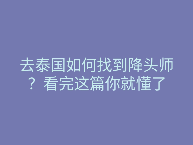 去泰国如何找到降头师？看完这篇你就懂了