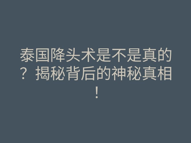 泰国降头术是不是真的?揭秘背后的神秘真相!