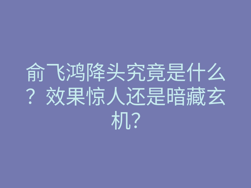 俞飞鸿降头究竟是什么?效果惊人还是暗藏玄机?