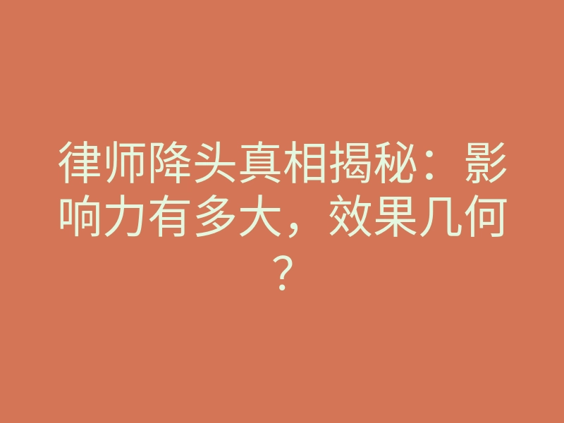 律师降头真相揭秘:影响力有多大,效果几何?