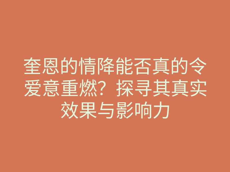 奎恩的情降能否真的令爱意重燃?探寻其真实效果与影响力