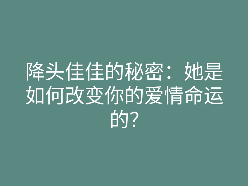 降头佳佳的秘密:她是如何改变你的爱情命运的?