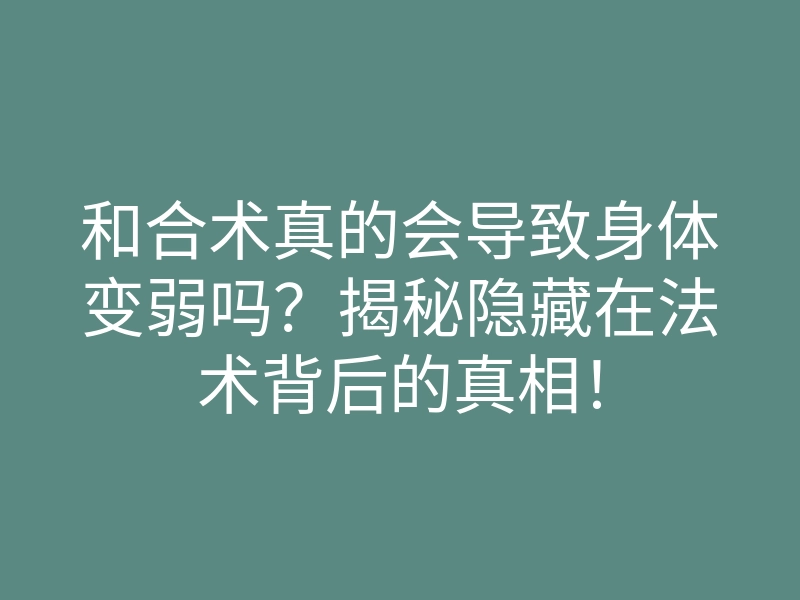 和合术真的会导致身体变弱吗?揭秘隐藏在法术背后的真相!