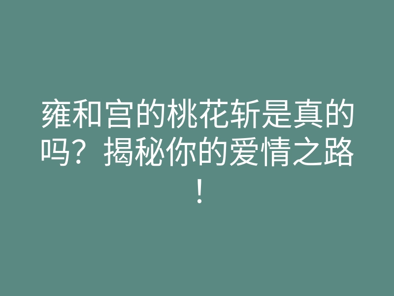 雍和宫的桃花斩是真的吗?揭秘你的爱情之路!
