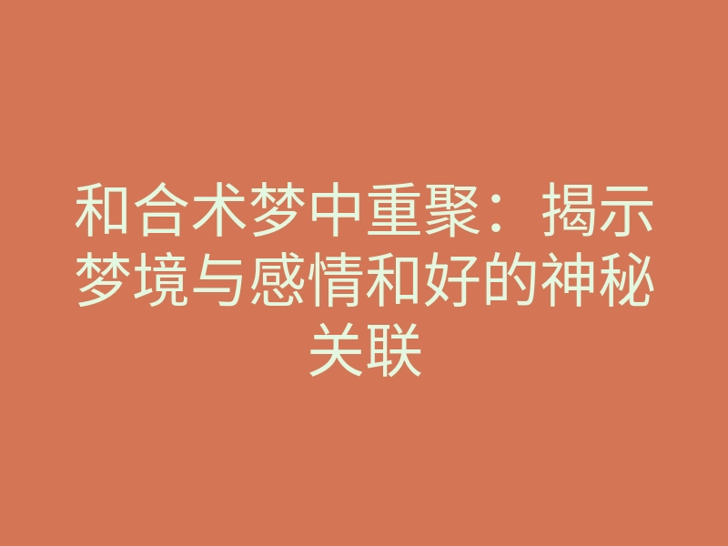 和合术梦中重聚:揭示梦境与感情和好的神秘关联