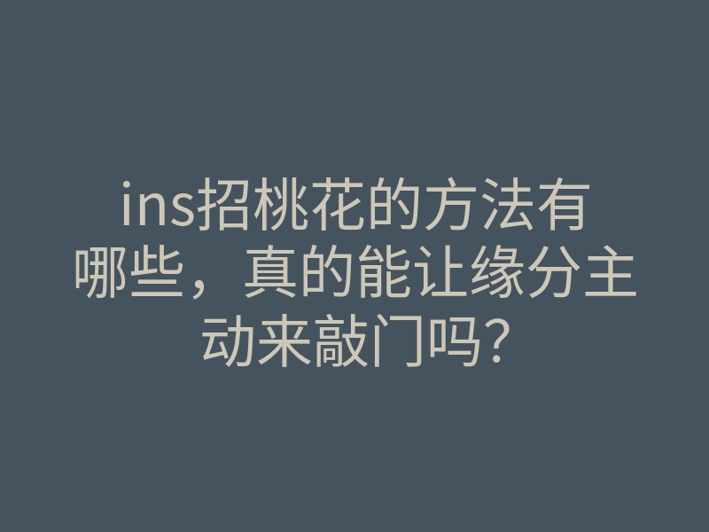 ins招桃花的方法有哪些,真的能让缘分主动来敲门吗?