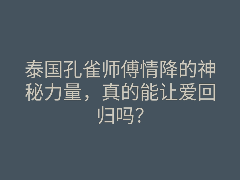泰国孔雀师傅情降的神秘力量,真的能让爱回归吗?