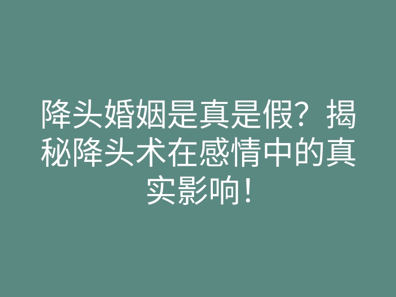 降头婚姻是真是假?揭秘降头术在感情中的真实影响!