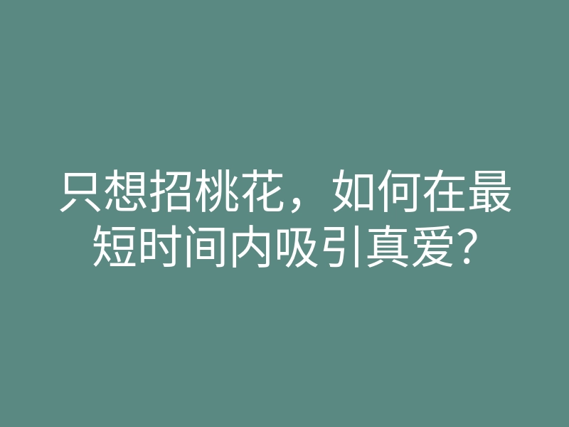 只想招桃花,如何在最短时间内吸引真爱?