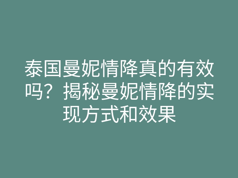 泰国曼妮情降真的有效吗?揭秘曼妮情降的实现方式和效果