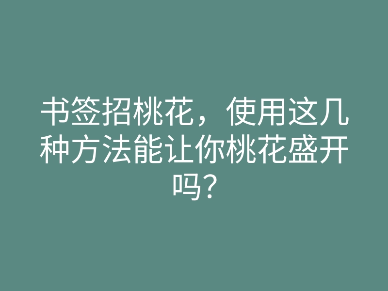 书签招桃花，使用这几种方法能让你桃花盛开吗？