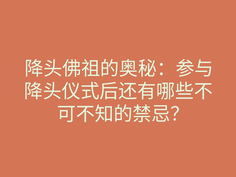 降头佛祖的奥秘:参与降头仪式后还有哪些不可不知的禁忌?