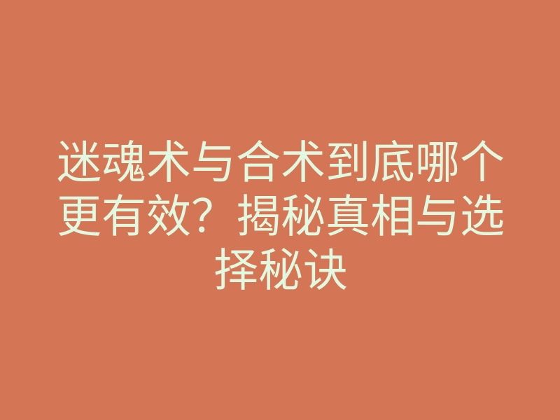 迷魂术与合术到底哪个更有效?揭秘真相与选择秘诀