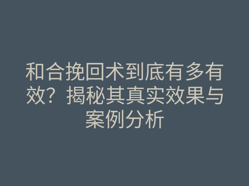 和合挽回术到底有多有效?揭秘其真实效果与案例分析