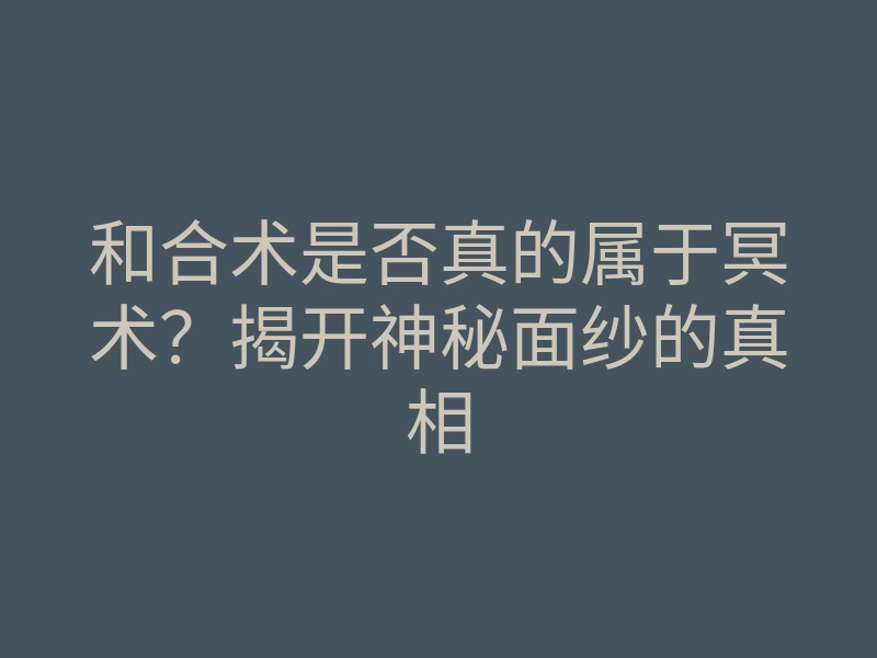 和合术是否真的属于冥术？揭开神秘面纱的真相