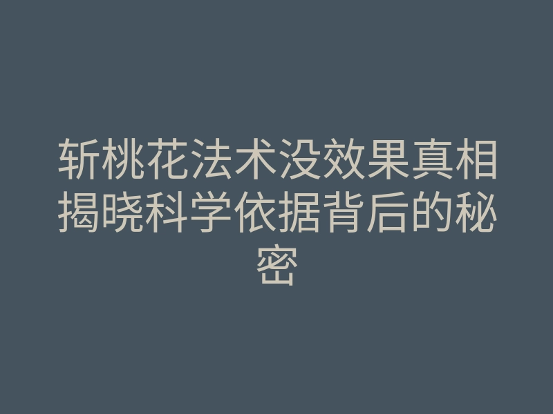 斩桃花法术没效果真相揭晓科学依据背后的秘密
